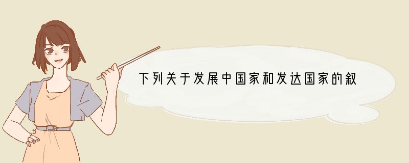 下列关于发展中国家和发达国家的叙述，错误的是（　　）A．发达国家主要集中在北半球B．